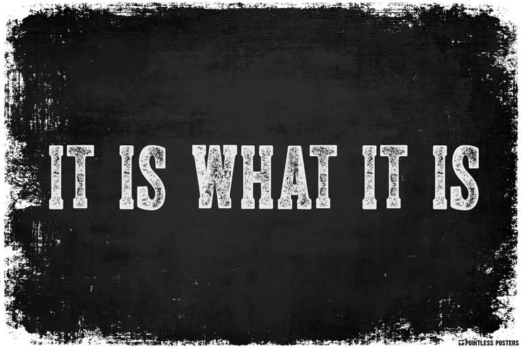 It is what It is what