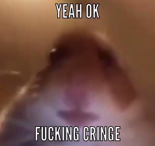 Yeah ok fucking cringe