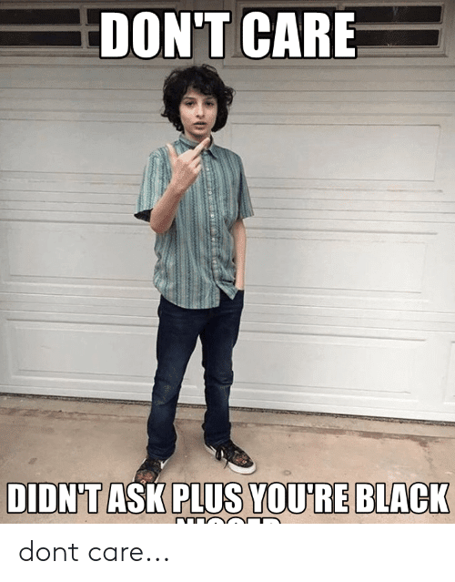 Dont care didnt ask plus youre black dont care 64153251