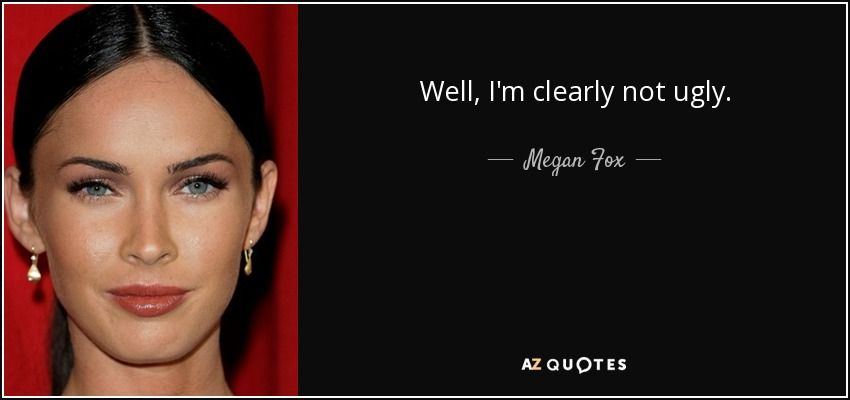Quote well i m clearly not ugly megan fox 10 5 0590