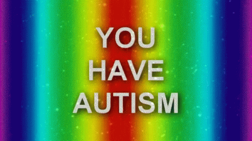 You have autism