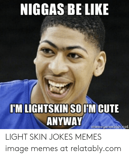 Niggas be like im lightskin so im cute anyway memegeneratornet 51024124