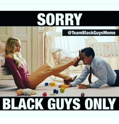 Sorry teamblackguysmeme black guys only 15555201
