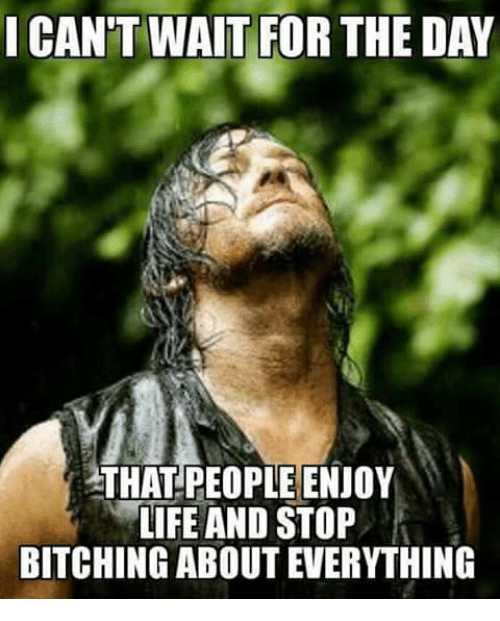 That people enjoy life and stop bitching about everything 5028908