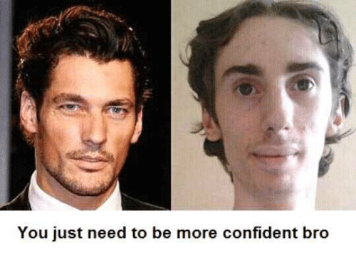 You just need to be more confident bro 1144023