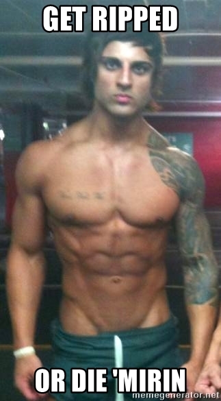 Get ripped or die mirin