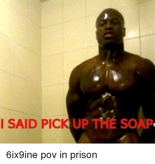 I said pick up the soap 6ix9ine pov in prison 41334223