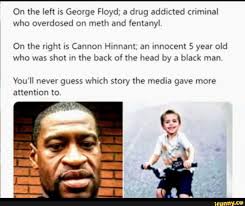 On the left is George Floyd; a drug addicted criminal who overdosed on meth  and fentanyl. On the right is Cannon Hinnant; an innocent 5 year old who  was shot in the