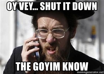 Oy vey shut it down the goyim know
