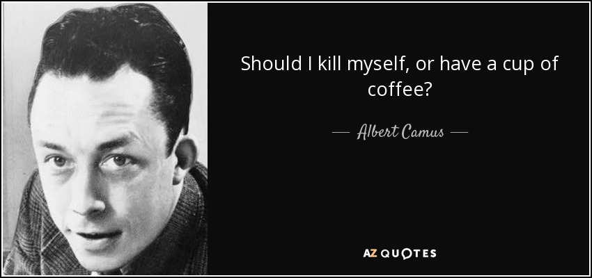 Quote should i kill myself or have a cup of coffee albert camus 36 9 0952