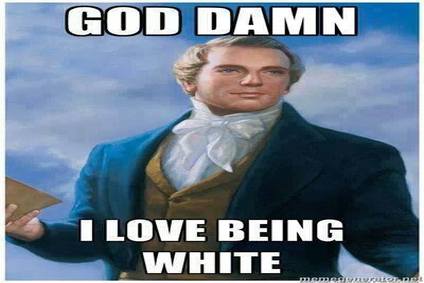 Obligatorygoddamnilovebeingwhitepicture a1fd157bd8c5d04e51acb70c6ed0f38e