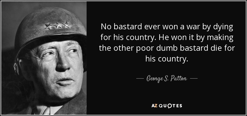 Quote no bastard ever won a war by dying for his country he won it by making the other poor ge