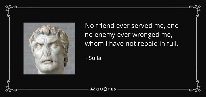 Quote no friend ever served me and no enemy ever wronged me whom i have not repaid in full sul