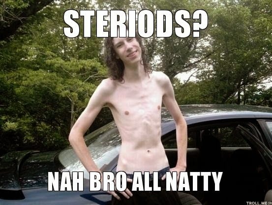 Steriods nah bro all natty