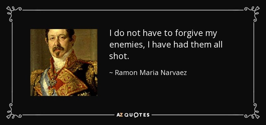 Quote i do not have to forgive my enemies i have had them all shot ramon maria narvaez 59 6 0604