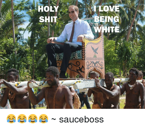 Holy shit love being white    sauceboss 1697672