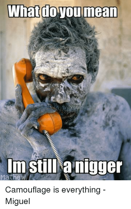 What do you mean im still nigger camouflage is everything 4410136