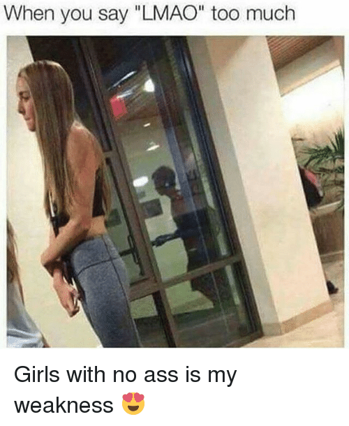 When you say lmao too much girls with no ass 26678533