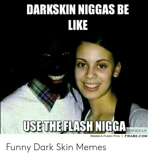 Darkskin niggas be like use the flash nigga owned lv memes 53062411