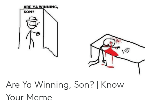 Are ya winning son are ya winning son know 52109517