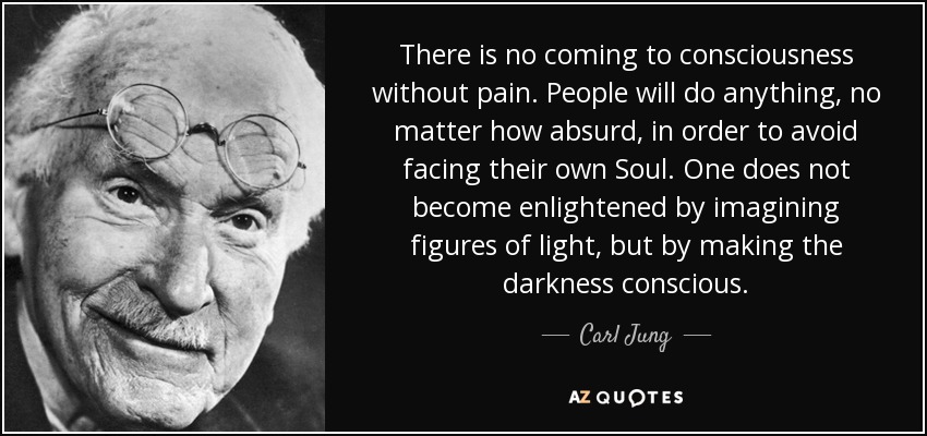 Quote there is no coming to consciousness without pain people will do anything no matter how c