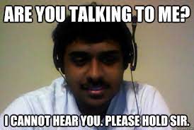Are you talking to me? I cannot hear you. Please hold sir. - Indian  Operator - quickmeme