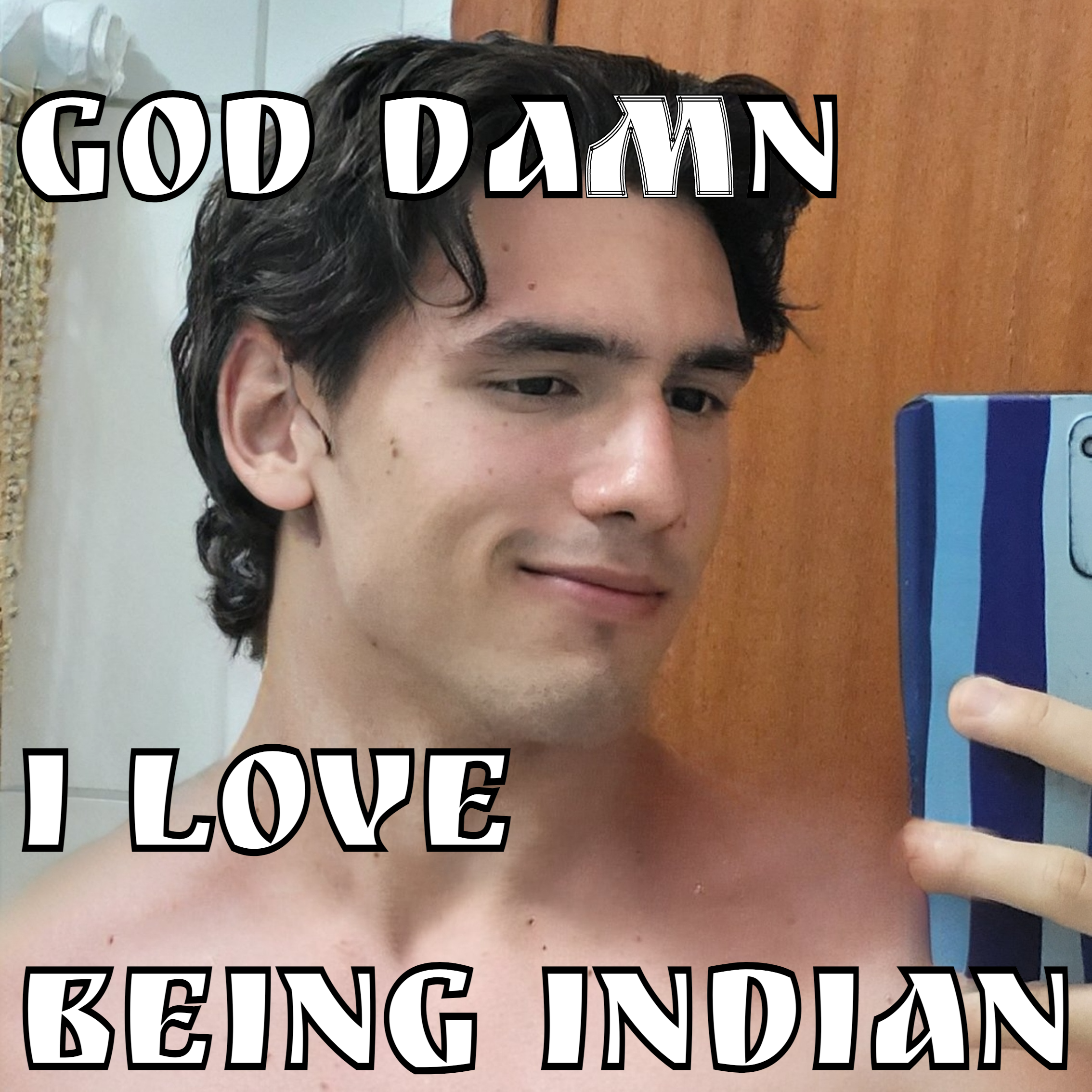 GOD DAMN I LOVE BEING INDIAN