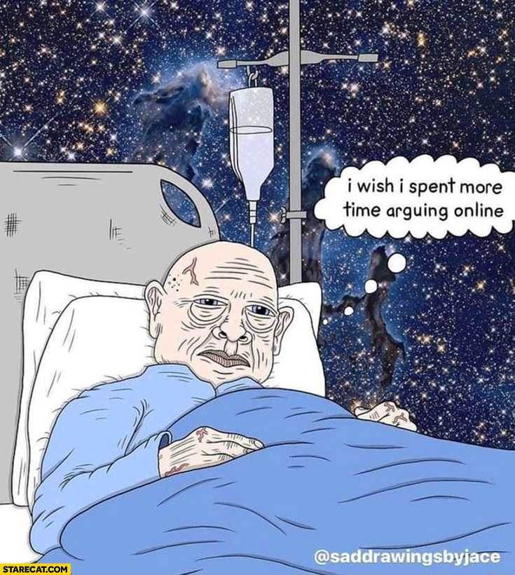 Old man dying i wish i spent more time arguing online