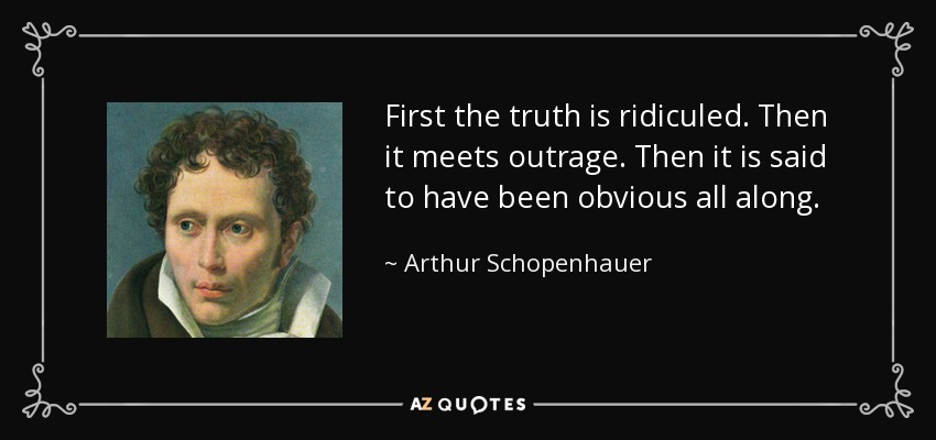 Quote first the truth is ridiculed then it meets outrage then it is said to have been obvious 