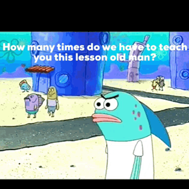 Old man how many times do we have to teach you