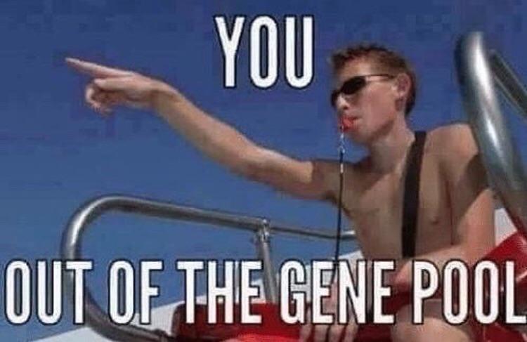 You out of the gene pool