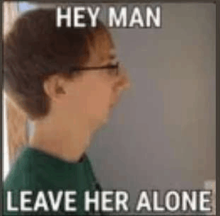 Hey man leave her alone