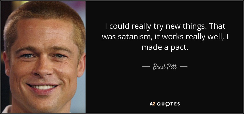 Quote i could really try new things that was satanism it works really well i made a pact brad 
