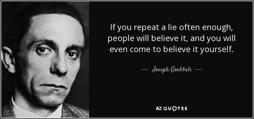 Quote if you repeat a lie often enough people will believe it and you will even come to believ