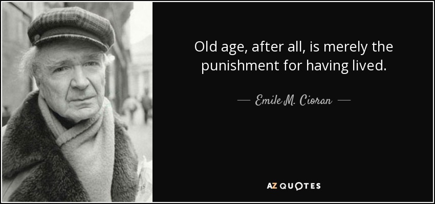 Quote old age after all is merely the punishment for having lived emile m cioran 65 77 94