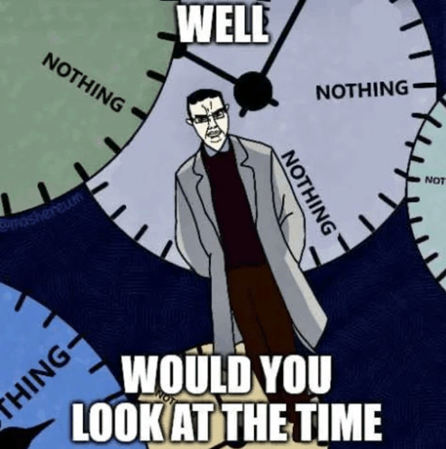 Well would you look at the time look at the time