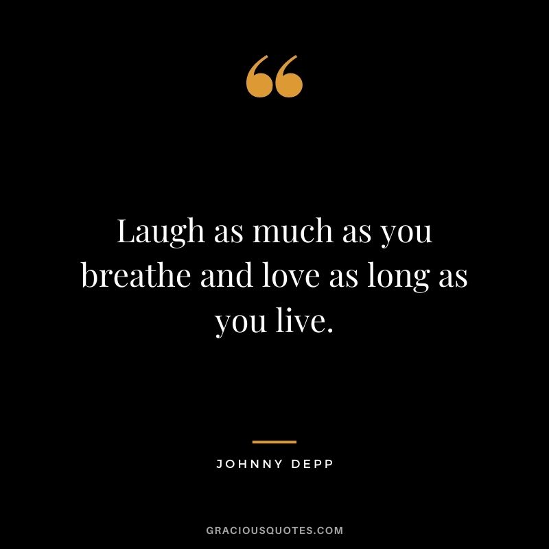 Laugh as much as you breathe and love as long as you live Johnny Depp