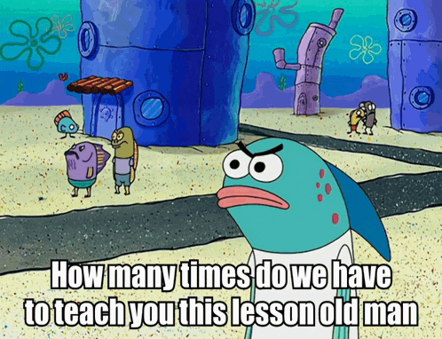 How many times do we have to teach you this lesson old man hi there young people