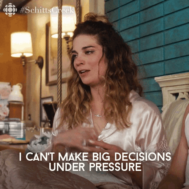 I cant make big decisions under pressure alexis